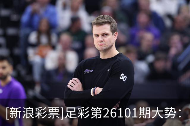 [新浪彩票]足彩第26101期大势：西汉姆仍需防平